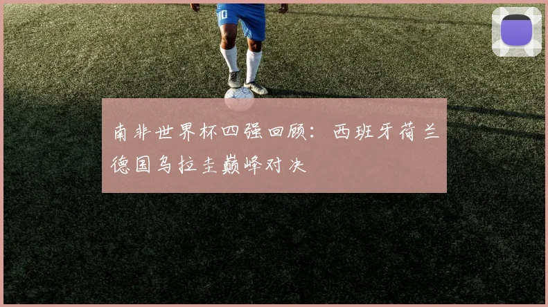 南非世界杯四强回顾:西班牙荷兰德国乌拉圭巅峰对决