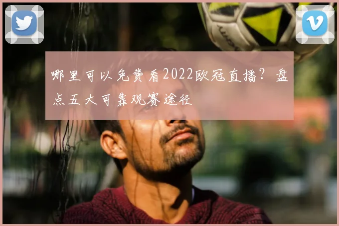 哪里可以免费看2022欧冠直播？盘点五大可靠观赛途径